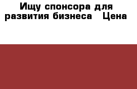 Ищу спонсора для развития бизнеса › Цена ­ 180 000 - Краснодарский край, Краснодар г. Бизнес » Услуги   